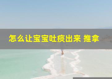 怎么让宝宝吐痰出来 推拿